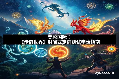 美彩国际：《传奇世界》封闭式定向测试申请指南
