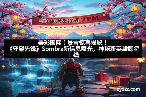 美彩国际：暴雪惊喜揭秘！《守望先锋》Sombra新信息曝光，神秘新英雄即将上线